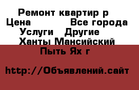 Ремонт квартир р › Цена ­ 2 000 - Все города Услуги » Другие   . Ханты-Мансийский,Пыть-Ях г.